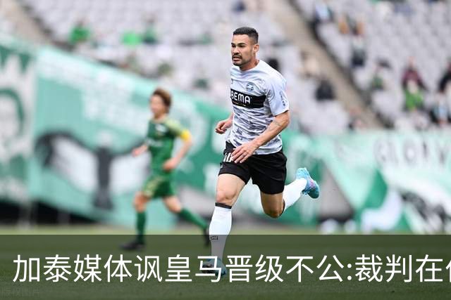 加泰媒体讽皇马晋级不公:裁判在伯纳乌制造了丑闻